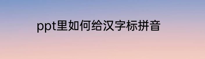 ppt里如何给汉字标拼音