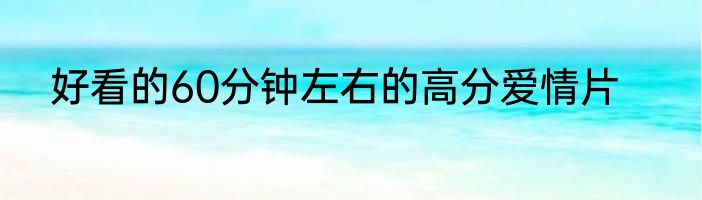 好看的60分钟左右的高分爱情片