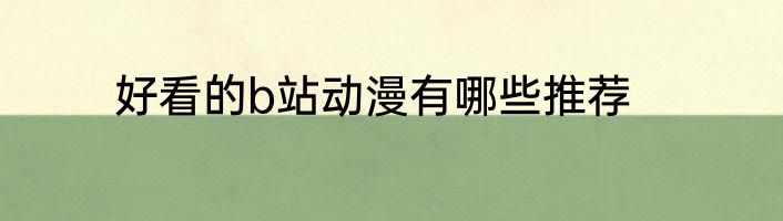 好看的b站动漫有哪些推荐