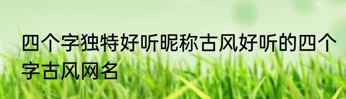 四个字独特好听昵称古风好听的四个字古风网名