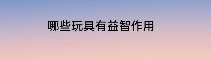 哪些玩具有益智作用