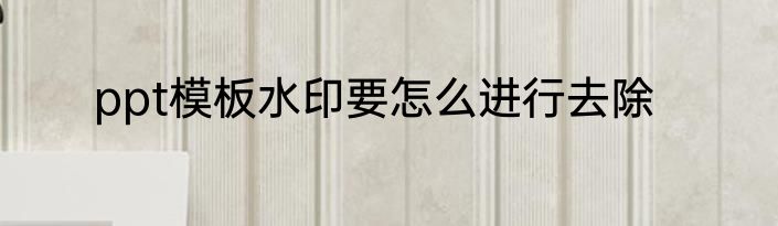 ppt模板水印要怎么进行去除