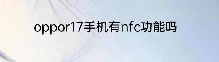oppor17手机有nfc功能吗