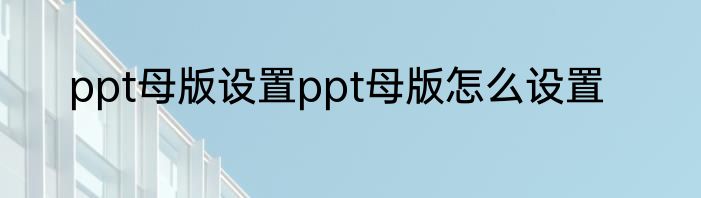 ppt母版设置ppt母版怎么设置