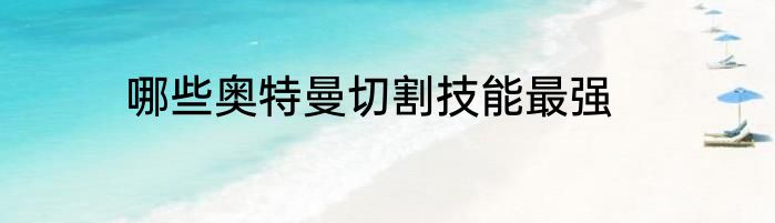 哪些奥特曼切割技能最强