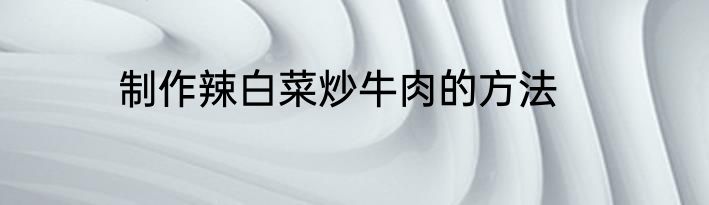 制作辣白菜炒牛肉的方法