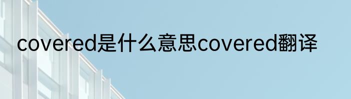 covered是什么意思covered翻译