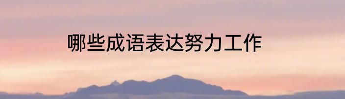 哪些成语表达努力工作
