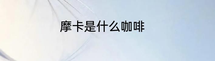 摩卡是什么咖啡