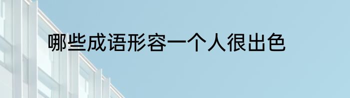 哪些成语形容一个人很出色