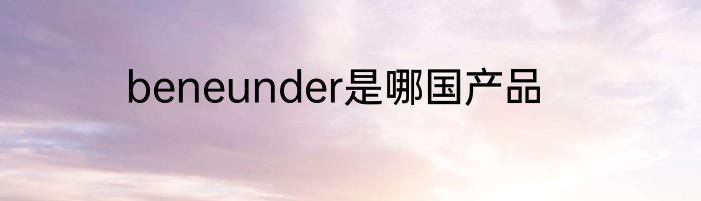 beneunder是哪国产品