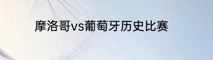摩洛哥vs葡萄牙历史比赛