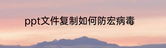 ppt文件复制如何防宏病毒