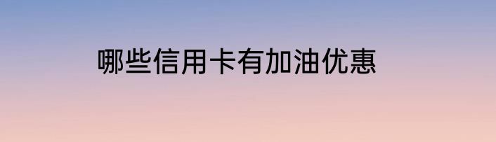 哪些信用卡有加油优惠