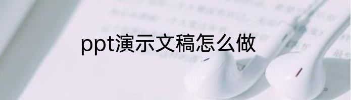 ppt演示文稿怎么做