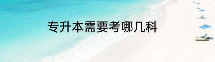 专升本需要考哪几科