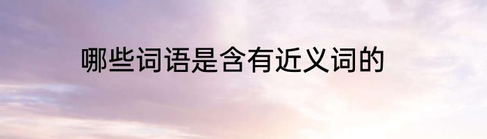 哪些词语是含有近义词的