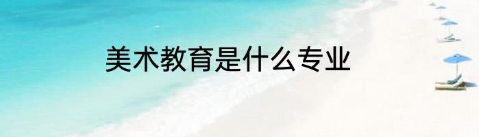 美术教育是什么专业