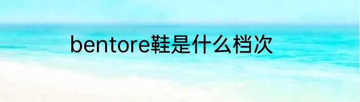 bentore鞋是什么档次