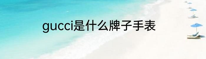 gucci是什么牌子手表