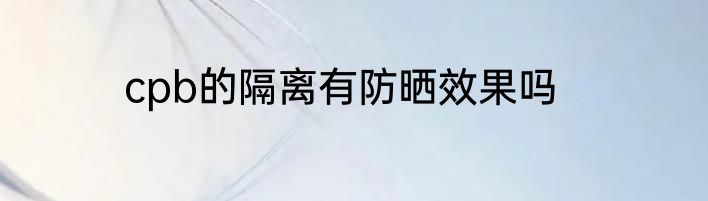 cpb的隔离有防晒效果吗