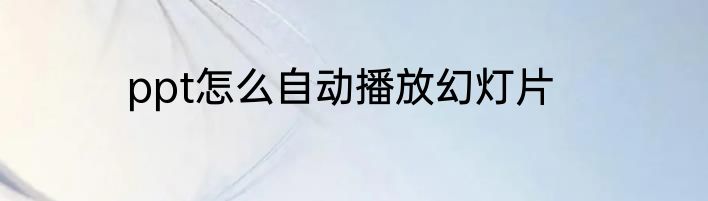 ppt怎么自动播放幻灯片