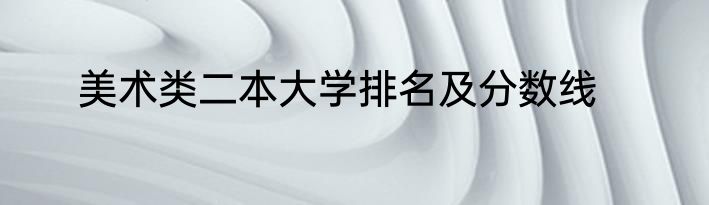 美术类二本大学排名及分数线