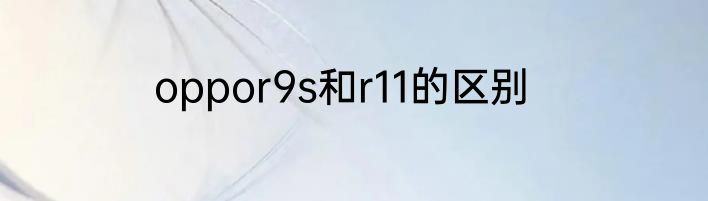 oppor9s和r11的区别