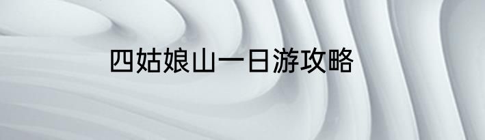 四姑娘山一日游攻略
