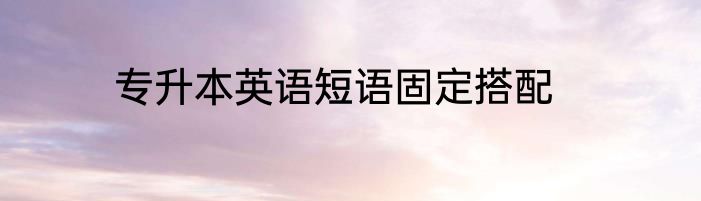 专升本英语短语固定搭配