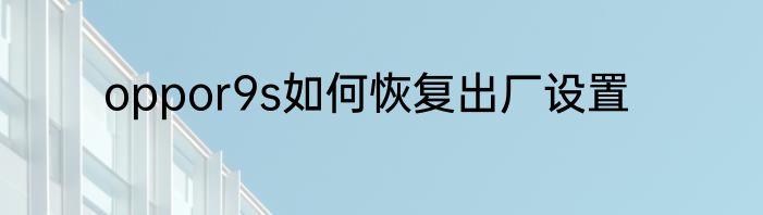oppor9s如何恢复出厂设置