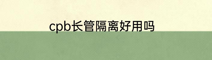cpb长管隔离好用吗