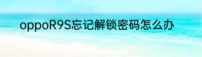 oppoR9S忘记解锁密码怎么办