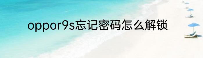 oppor9s忘记密码怎么解锁