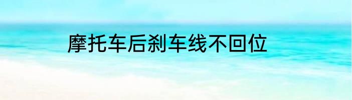 摩托车后刹车线不回位