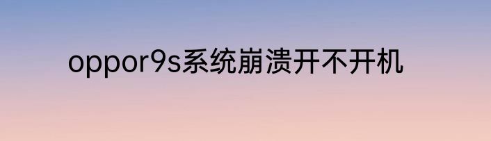 oppor9s系统崩溃开不开机