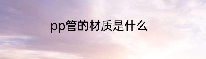 pp管的材质是什么