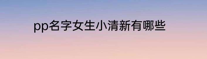 pp名字女生小清新有哪些