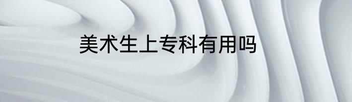 美术生上专科有用吗