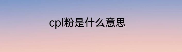 cpl粉是什么意思