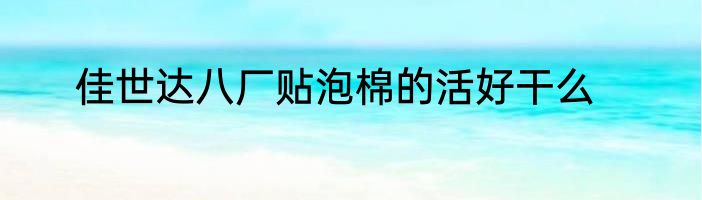 佳世达八厂贴泡棉的活好干么