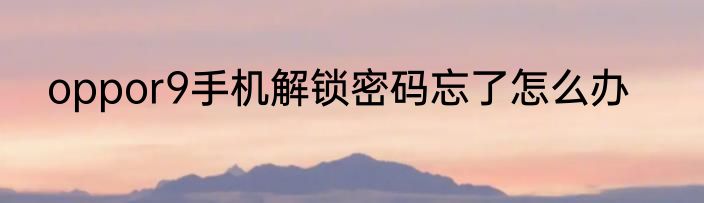 oppor9手机解锁密码忘了怎么办