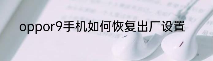 oppor9手机如何恢复出厂设置