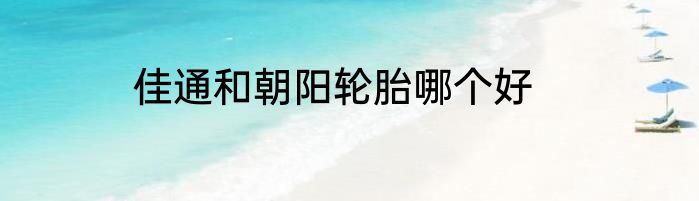 佳通和朝阳轮胎哪个好