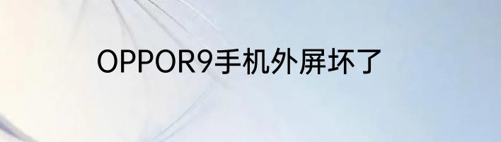 OPPOR9手机外屏坏了