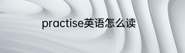 practise英语怎么读