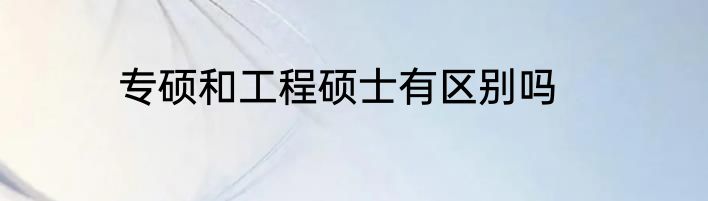 专硕和工程硕士有区别吗