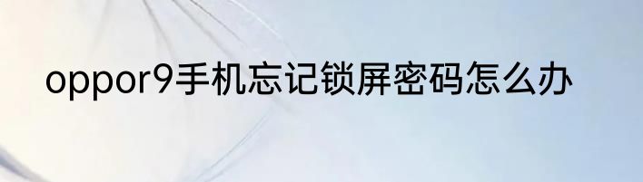 oppor9手机忘记锁屏密码怎么办