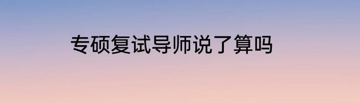专硕复试导师说了算吗