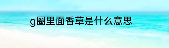 g圈里面香草是什么意思